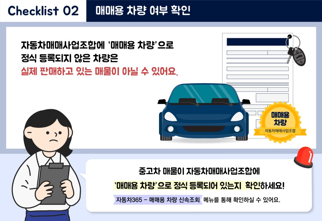 중고차 허위매물 점검 체크리스트 관련 이미지 5- Checklist 02. 매매용 차량 여부 확인 : 자동차매매사업조합에 '매매용 차량'으로 정식 등록되지 않은 차량은 실제 판매하고 있는 매물이 아닐 수 있어요. 중고차 매물이 자동차매매사업조합에 '매매용 차량'으로 정식 등록되어 있는지 확인하세요! (자동차365-매매용 차량 신속조회 메뉴를 통해 확인하실 수 있어요.)
